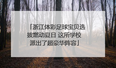 浙江体彩足球宝贝选拔燃动夏日 这所学校派出了超豪华阵容