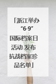 浙江举办“6·9”国际档案日活动 发布抗战档案珍品名单