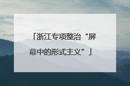 浙江专项整治“屏幕中的形式主义”