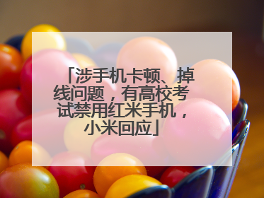 涉手机卡顿、掉线问题，有高校考试禁用红米手机，小米回应