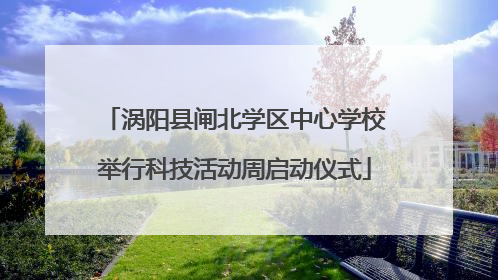 涡阳县闸北学区中心学校举行科技活动周启动仪式
