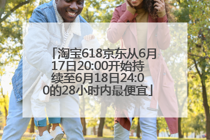 淘宝618京东从6月17日20:00开始持续至6月18日24:00的28小时内最便宜
