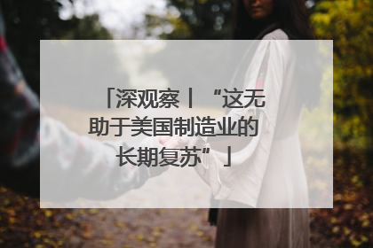 深观察丨“这无助于美国制造业的长期复苏”