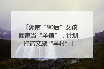 湖南“90后”女孩回家当“羊倌”，计划打造文旅“羊村”