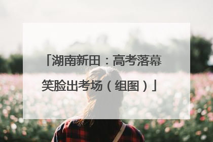 湖南新田：高考落幕 笑脸出考场（组图）