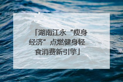 湖南江永“瘦身经济”点燃健身轻食消费新引擎