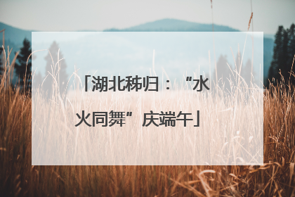 湖北秭归：“水火同舞”庆端午
