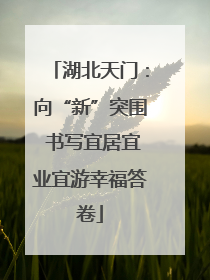 湖北天门：向“新”突围 书写宜居宜业宜游幸福答卷