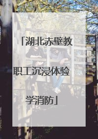 湖北赤壁教职工沉浸体验学消防