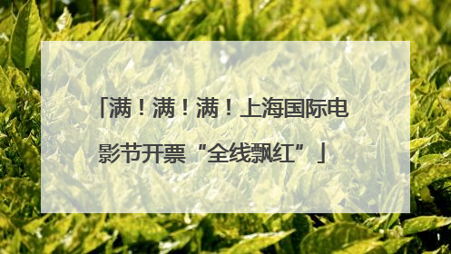 满！满！满！上海国际电影节开票“全线飘红”