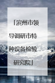 滨州市领导调研市特种设备检验研究院