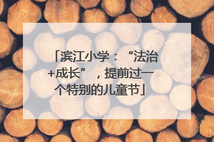 滨江小学：“法治+成长”，提前过一个特别的儿童节