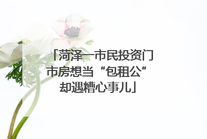 菏泽一市民投资门市房想当“包租公” 却遇糟心事儿