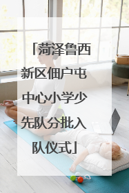 菏泽鲁西新区佃户屯中心小学少先队分批入队仪式