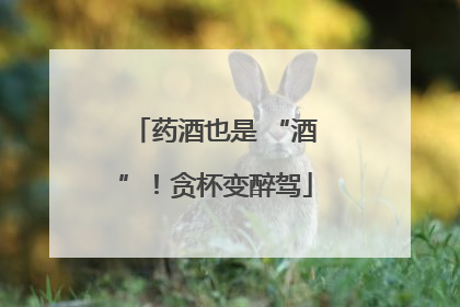 药酒也是 “酒”！贪杯变醉驾