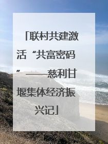 联村共建激活“共富密码”——慈利甘堰集体经济振兴记