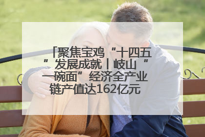 聚焦宝鸡“十四五”发展成就丨岐山“一碗面”经济全产业链产值达162亿元 入选全国典型县