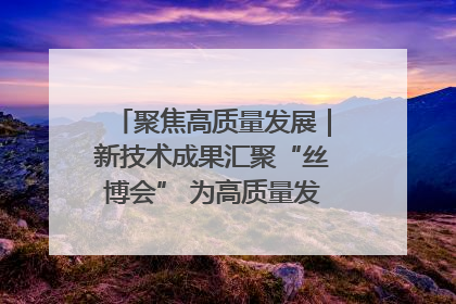聚焦高质量发展｜新技术成果汇聚“丝博会” 为高质量发展注入新动能