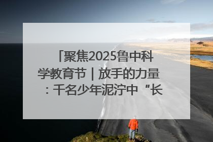 聚焦2025鲁中科学教育节｜放手的力量：千名少年泥泞中“长出勇敢翅膀”