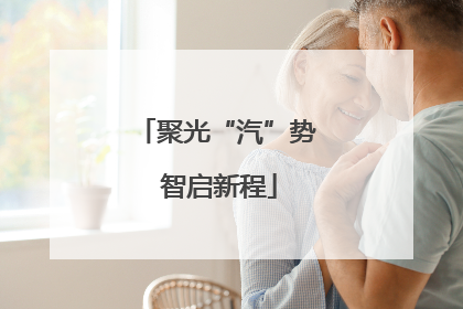 聚光“汽”势 智启新程