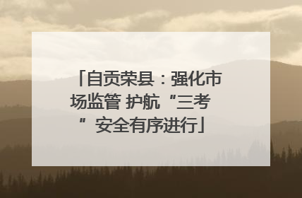 自贡荣县：强化市场监管 护航“三考”安全有序进行