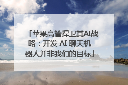 苹果高管捍卫其AI战略：开发 AI 聊天机器人并非我们的目标