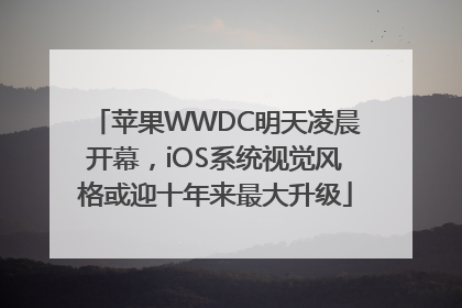 苹果WWDC明天凌晨开幕，iOS系统视觉风格或迎十年来最大升级