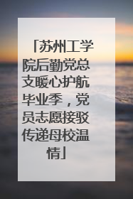 苏州工学院后勤党总支暖心护航毕业季，党员志愿接驳传递母校温情