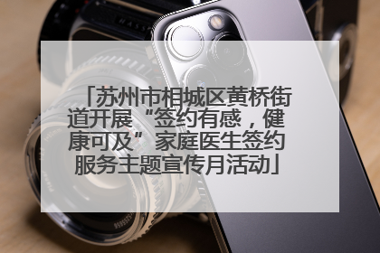 苏州市相城区黄桥街道开展“签约有感，健康可及”家庭医生签约服务主题宣传月活动
