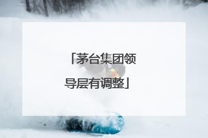 茅台集团领导层有调整