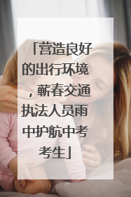 营造良好的出行环境，蕲春交通执法人员雨中护航中考考生
