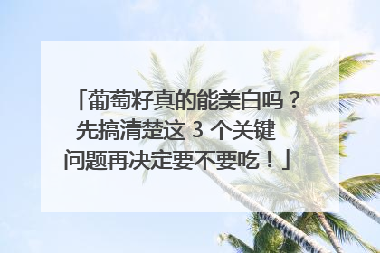 葡萄籽真的能美白吗？先搞清楚这 3 个关键问题再决定要不要吃！