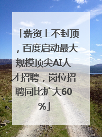 薪资上不封顶，百度启动最大规模顶尖AI人才招聘，岗位招聘同比扩大60%