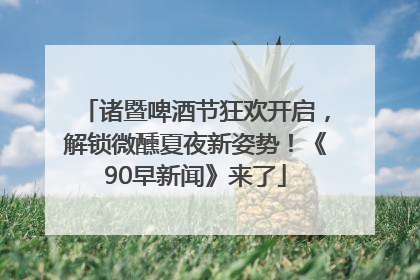 诸暨啤酒节狂欢开启，解锁微醺夏夜新姿势！《90早新闻》来了