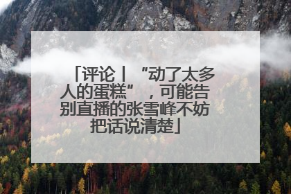 评论丨“动了太多人的蛋糕”，可能告别直播的张雪峰不妨把话说清楚