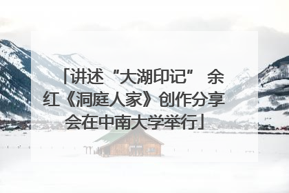 讲述“大湖印记” 余红《洞庭人家》创作分享会在中南大学举行