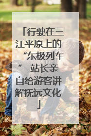 行驶在三江平原上的“东极列车” 站长亲自给游客讲解抚远文化