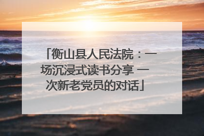 衡山县人民法院：一场沉浸式读书分享 一次新老党员的对话
