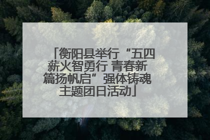 衡阳县举行“五四薪火智勇行 青春新篇扬帆启”强体铸魂主题团日活动