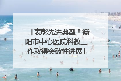 表彰先进典型！衡阳市中心医院科教工作取得突破性进展