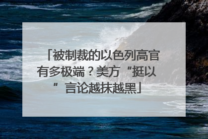 被制裁的以色列高官有多极端？美方“挺以”言论越抹越黑