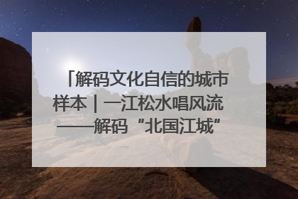 解码文化自信的城市样本｜一江松水唱风流——解码“北国江城”吉林的文化自信样本
