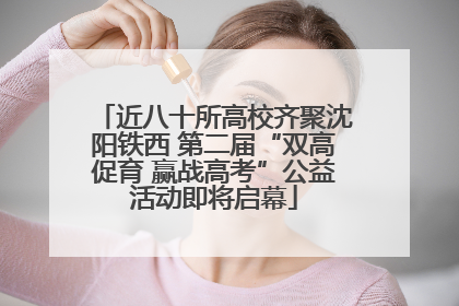 近八十所高校齐聚沈阳铁西 第二届“双高促育 赢战高考”公益活动即将启幕