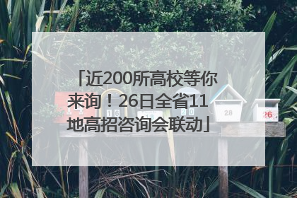 近200所高校等你来询！26日全省11地高招咨询会联动