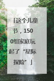 这个儿童节，1500组家庭玩起了“星际探险”