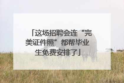 这场招聘会连“完美证件照”都帮毕业生免费安排了