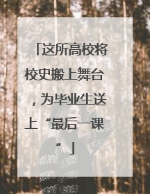 这所高校将校史搬上舞台，为毕业生送上“最后一课”