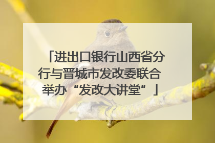 进出口银行山西省分行与晋城市发改委联合举办“发改大讲堂”