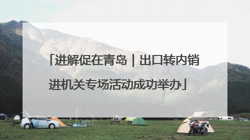 进解促在青岛｜出口转内销进机关专场活动成功举办