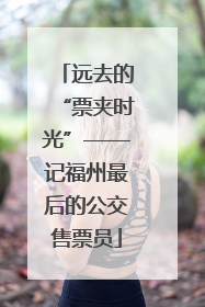 远去的“票夹时光”——记福州最后的公交售票员